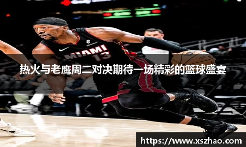 热火与老鹰周二对决期待一场精彩的篮球盛宴