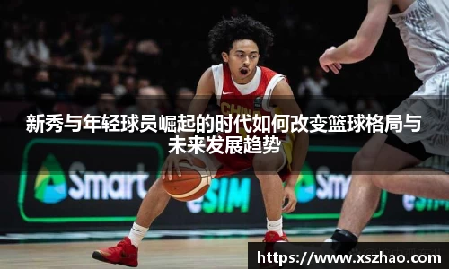 新秀与年轻球员崛起的时代如何改变篮球格局与未来发展趋势