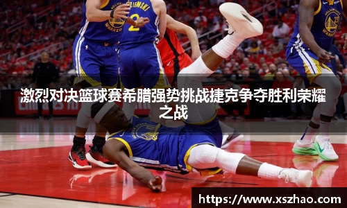 激烈对决篮球赛希腊强势挑战捷克争夺胜利荣耀之战